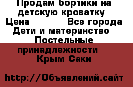 Продам бортики на детскую кроватку › Цена ­ 1 000 - Все города Дети и материнство » Постельные принадлежности   . Крым,Саки